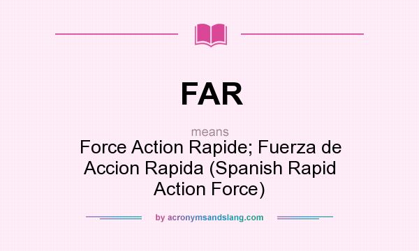 What does FAR mean? It stands for Force Action Rapide; Fuerza de Accion Rapida (Spanish Rapid Action Force)