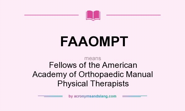 What does FAAOMPT mean? It stands for Fellows of the American Academy of Orthopaedic Manual Physical Therapists