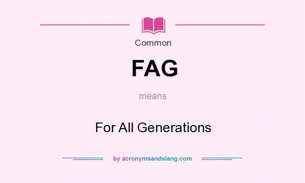 What does FAG mean? It stands for For All Generations