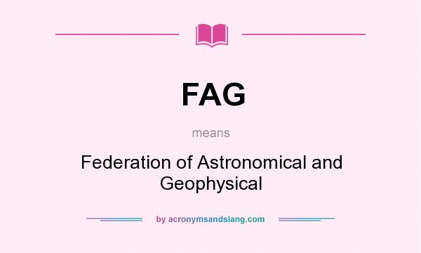 What does FAG mean? It stands for Federation of Astronomical and Geophysical