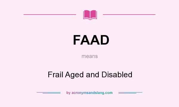 What does FAAD mean? It stands for Frail Aged and Disabled