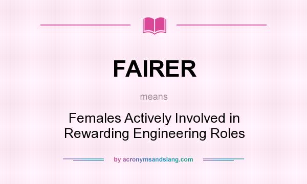 What does FAIRER mean? It stands for Females Actively Involved in Rewarding Engineering Roles