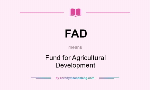 What does FAD mean? It stands for Fund for Agricultural Development