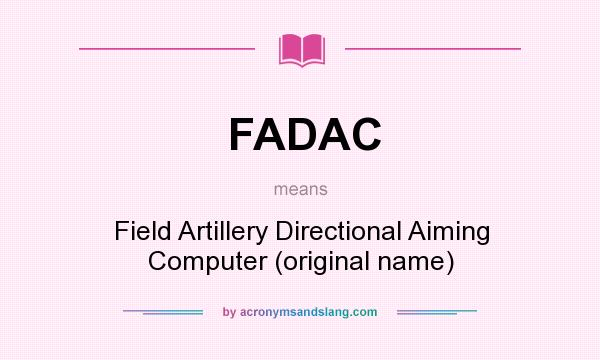 What does FADAC mean? It stands for Field Artillery Directional Aiming Computer (original name)