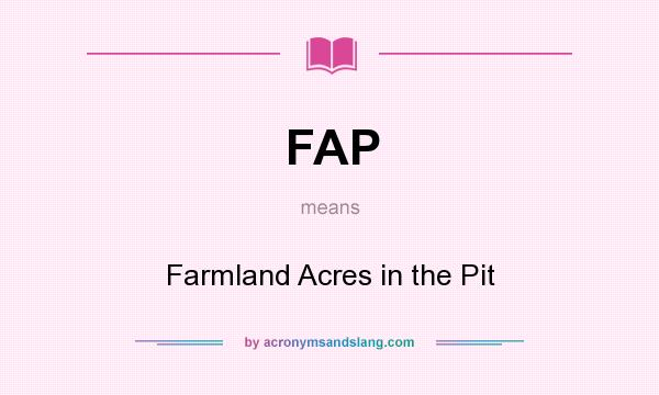 What does FAP mean? It stands for Farmland Acres in the Pit