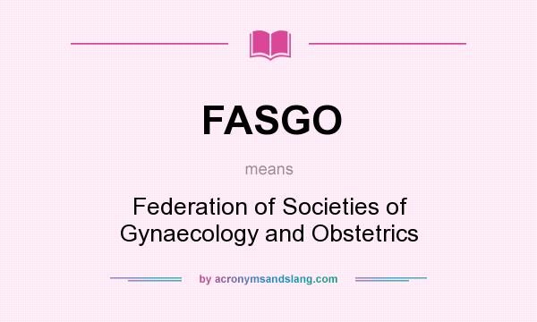 What does FASGO mean? It stands for Federation of Societies of Gynaecology and Obstetrics