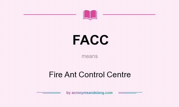 What does FACC mean? It stands for Fire Ant Control Centre