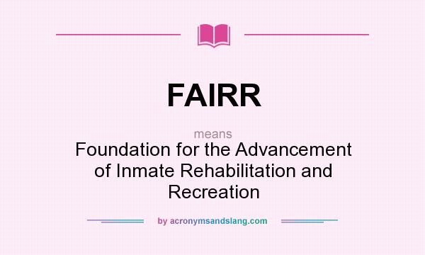 What does FAIRR mean? It stands for Foundation for the Advancement of Inmate Rehabilitation and Recreation