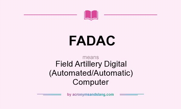What does FADAC mean? It stands for Field Artillery Digital (Automated/Automatic) Computer
