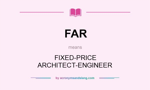 What does FAR mean? It stands for FIXED-PRICE ARCHITECT-ENGINEER