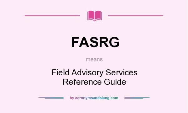 What does FASRG mean? It stands for Field Advisory Services Reference Guide
