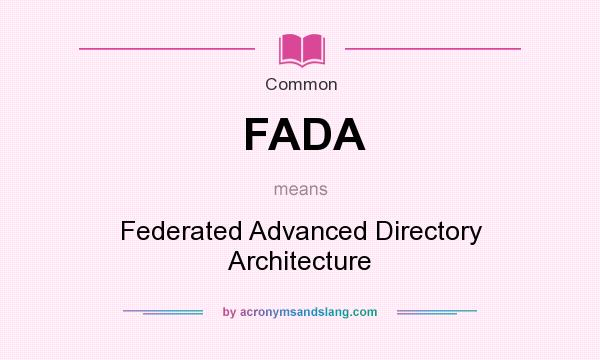 What does FADA mean? It stands for Federated Advanced Directory Architecture