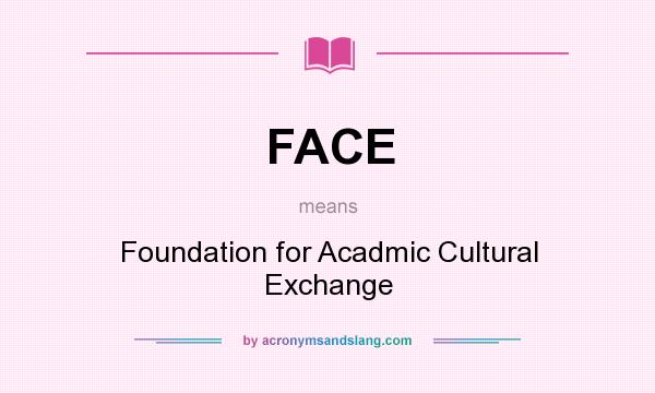What does FACE mean? It stands for Foundation for Acadmic Cultural Exchange