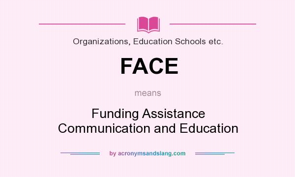 What does FACE mean? It stands for Funding Assistance Communication and Education