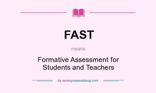 What does FAST mean? It stands for Formative Assessment for Students and Teachers