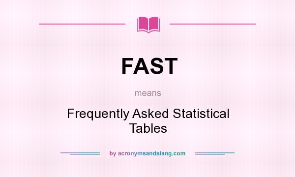 What does FAST mean? It stands for Frequently Asked Statistical Tables