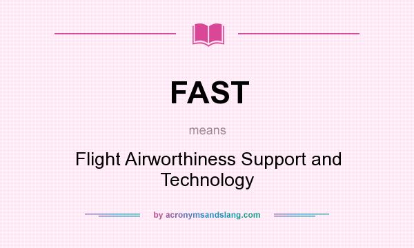 What does FAST mean? It stands for Flight Airworthiness Support and Technology