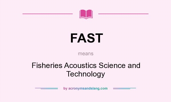 What does FAST mean? It stands for Fisheries Acoustics Science and Technology