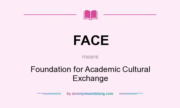 What does FACE mean? It stands for Foundation for Academic Cultural Exchange
