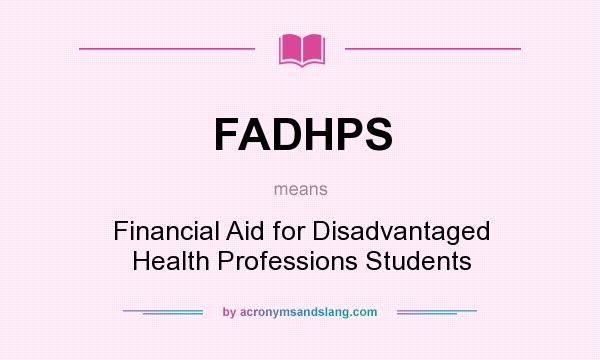 What does FADHPS mean? It stands for Financial Aid for Disadvantaged Health Professions Students