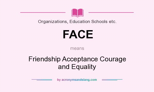 What does FACE mean? It stands for Friendship Acceptance Courage and Equality