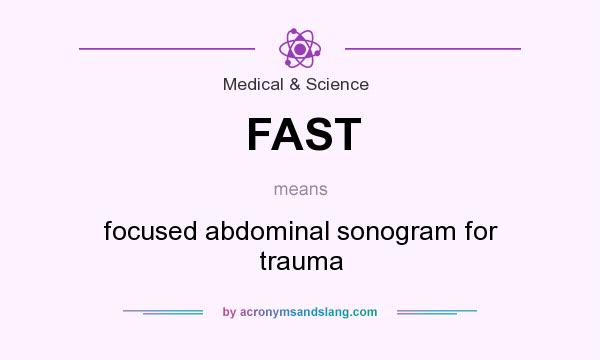 What does FAST mean? It stands for focused abdominal sonogram for trauma