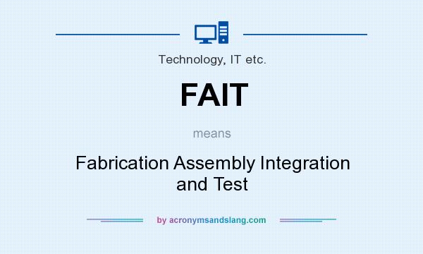 What does FAIT mean? It stands for Fabrication Assembly Integration and Test