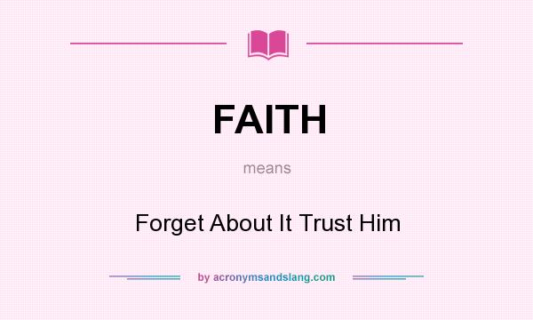 What does FAITH mean? It stands for Forget About It Trust Him
