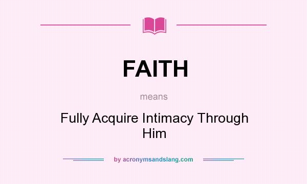 What does FAITH mean? It stands for Fully Acquire Intimacy Through Him