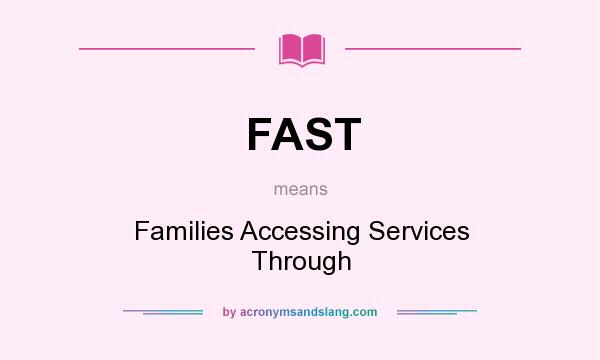 What does FAST mean? It stands for Families Accessing Services Through