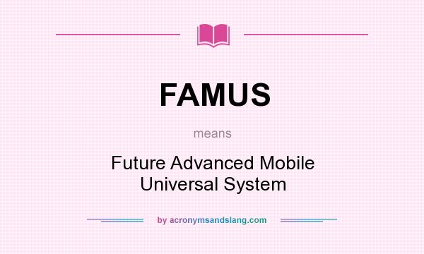 What does FAMUS mean? It stands for Future Advanced Mobile Universal System