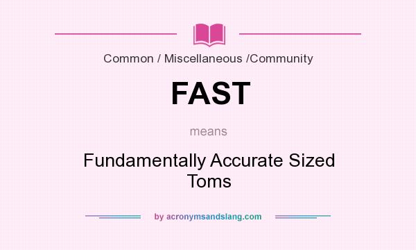 What does FAST mean? It stands for Fundamentally Accurate Sized Toms