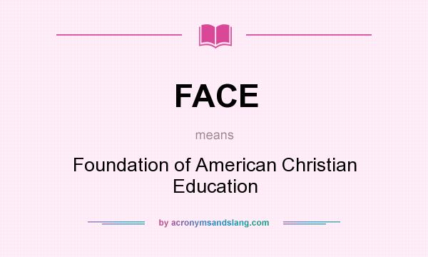 What does FACE mean? It stands for Foundation of American Christian Education
