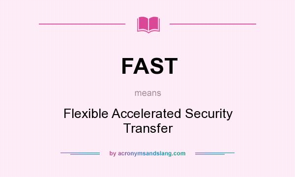 What does FAST mean? It stands for Flexible Accelerated Security Transfer