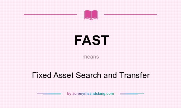 What does FAST mean? It stands for Fixed Asset Search and Transfer