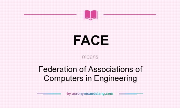 What does FACE mean? It stands for Federation of Associations of Computers in Engineering