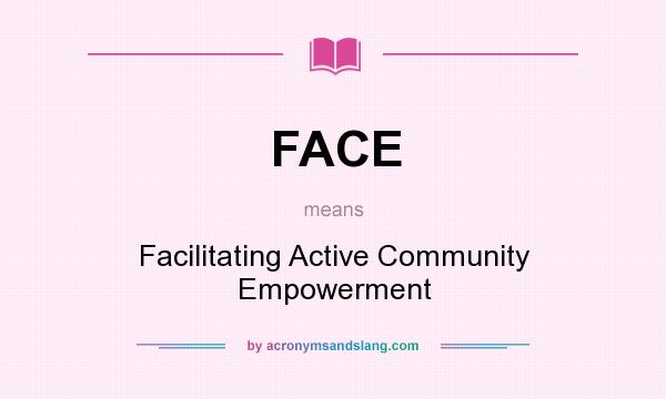 What does FACE mean? It stands for Facilitating Active Community Empowerment