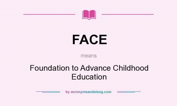What does FACE mean? It stands for Foundation to Advance Childhood Education
