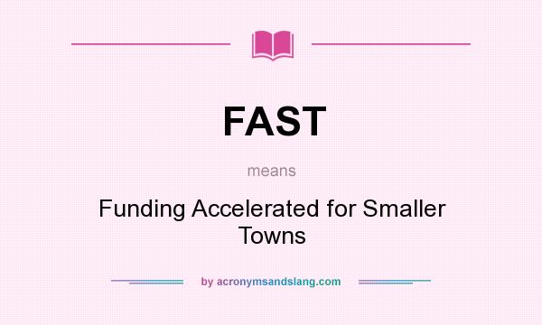 What does FAST mean? It stands for Funding Accelerated for Smaller Towns