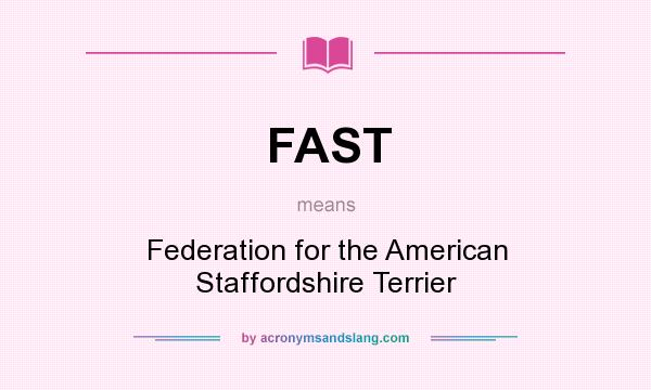 What does FAST mean? It stands for Federation for the American Staffordshire Terrier