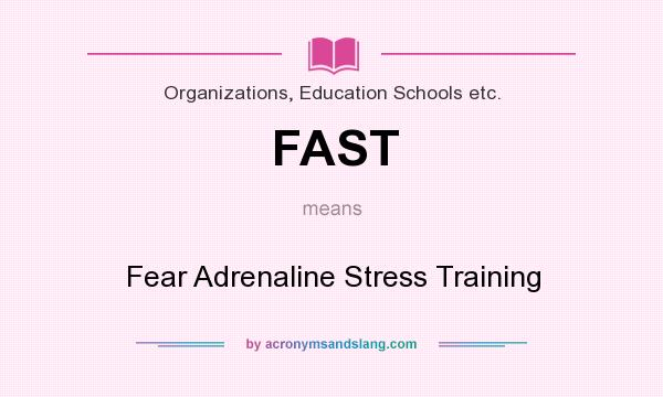 What does FAST mean? It stands for Fear Adrenaline Stress Training
