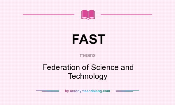 What does FAST mean? It stands for Federation of Science and Technology