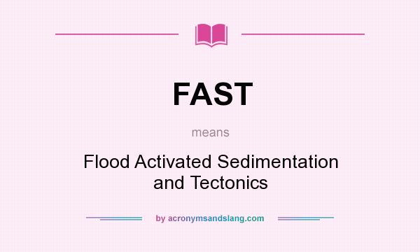 What does FAST mean? It stands for Flood Activated Sedimentation and Tectonics