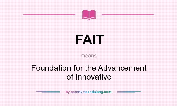 What does FAIT mean? It stands for Foundation for the Advancement of Innovative
