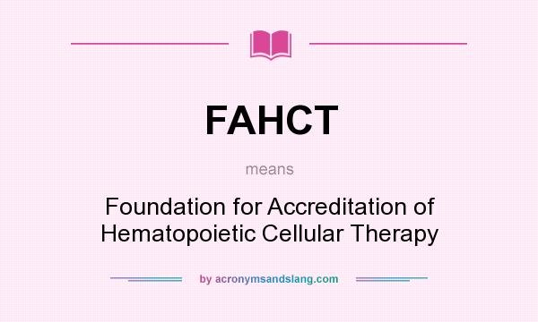 What does FAHCT mean? It stands for Foundation for Accreditation of Hematopoietic Cellular Therapy