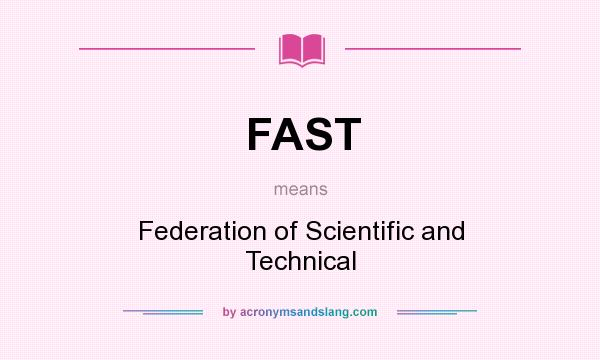 What does FAST mean? It stands for Federation of Scientific and Technical