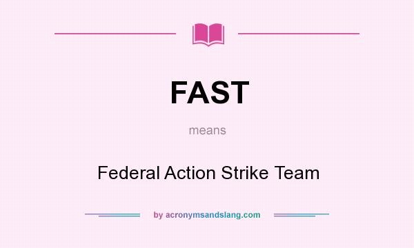 What does FAST mean? It stands for Federal Action Strike Team