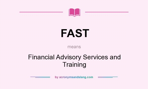 What does FAST mean? It stands for Financial Advisory Services and Training