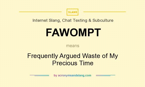 What does FAWOMPT mean? It stands for Frequently Argued Waste of My Precious Time