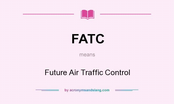 What does FATC mean? It stands for Future Air Traffic Control